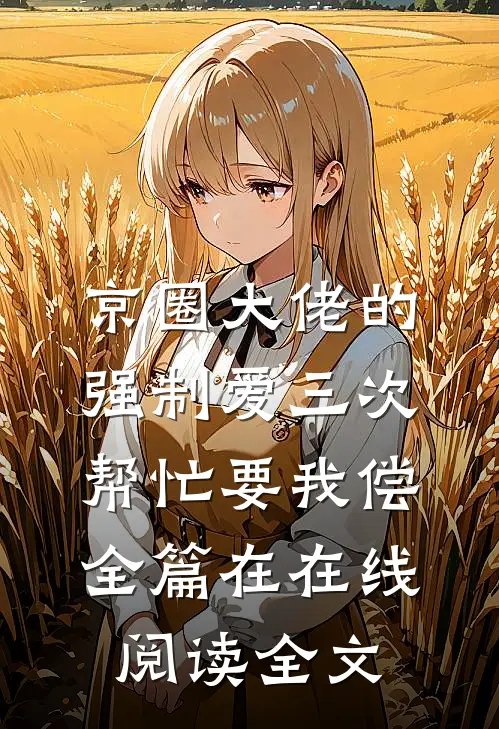 京圈大佬的强制爱三次帮忙要我偿全篇在在线阅读全文