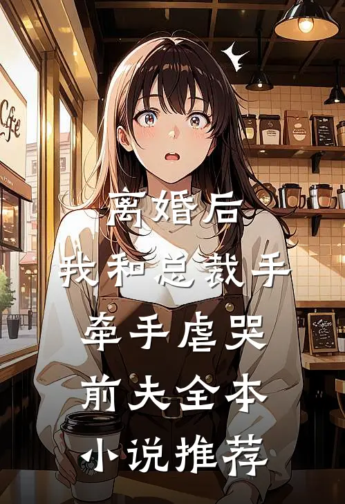 离婚后，我和总裁手牵手虐哭前夫全本小说推荐