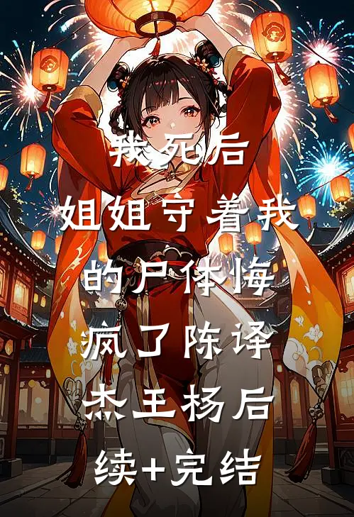 我死后，姐姐守着我的尸体悔疯了陈译杰王杨后续+完结