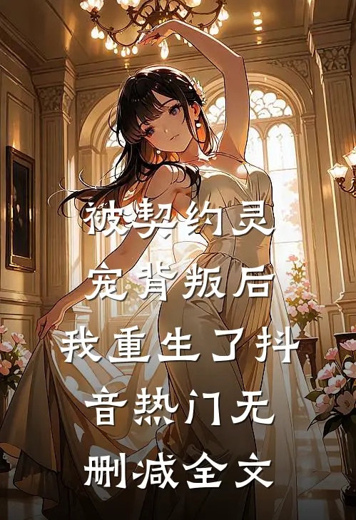 被契约灵宠背叛后，我重生了抖音热门无删减全文