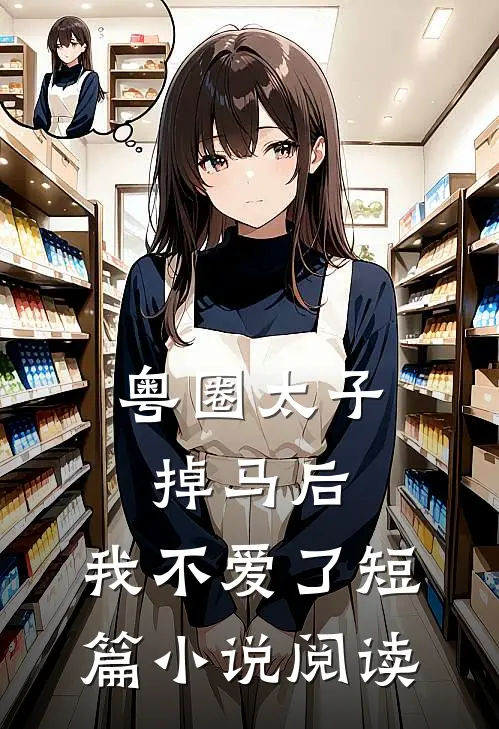粤圈太子掉马后，我不爱了短篇小说阅读