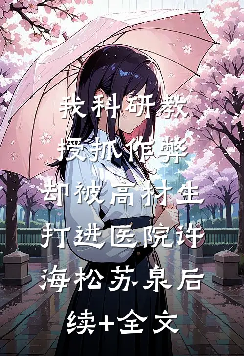 我科研教授抓作弊，却被高材生打进医院许海松苏泉后续+全文
