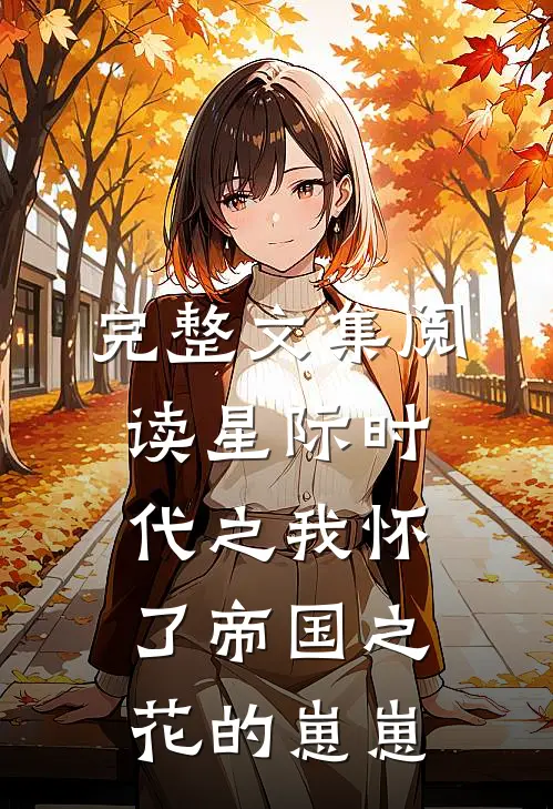 完整文集阅读星际时代之我怀了帝国之花的崽崽