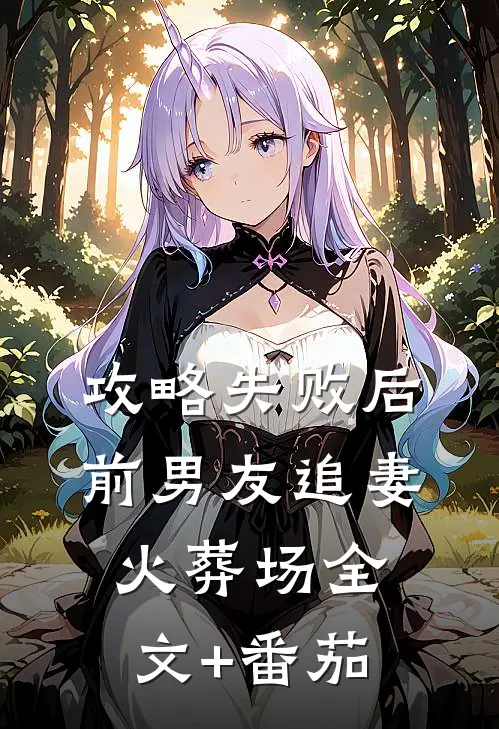 攻略失败后，前男友追妻火葬场全文+番茄