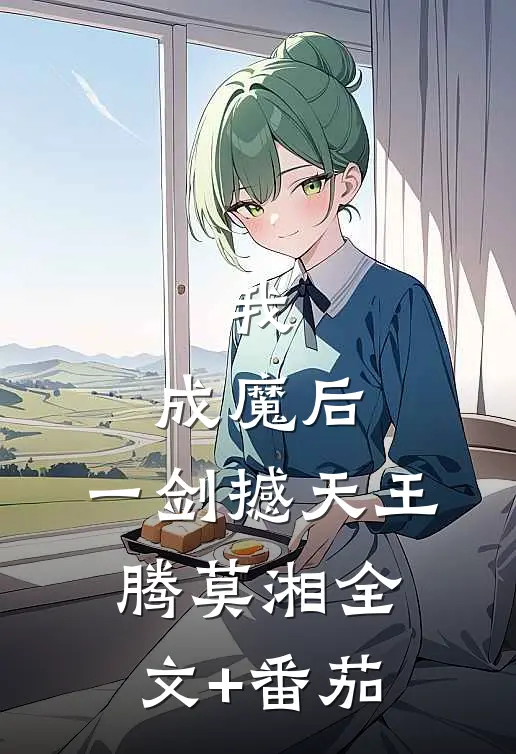 我，成魔后，一剑撼天王腾莫湘全文+番茄