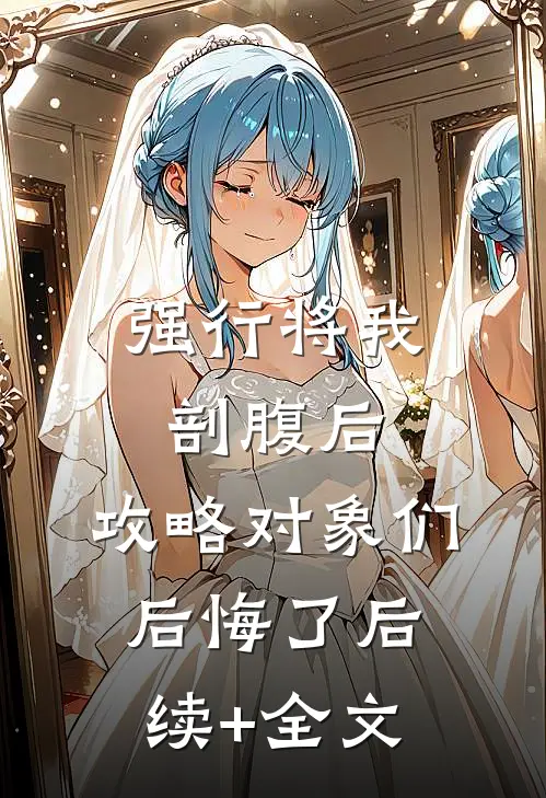 强行将我剖腹后，攻略对象们后悔了后续+全文