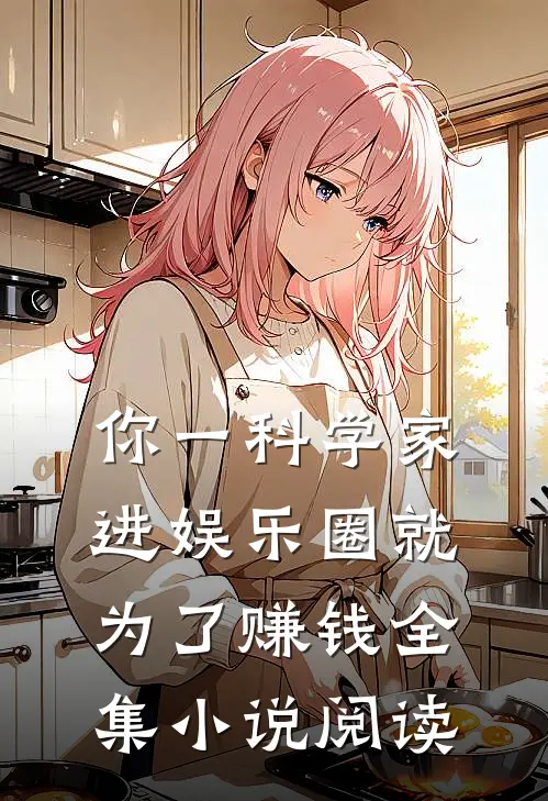 你一科学家，进娱乐圈就为了赚钱全集小说阅读