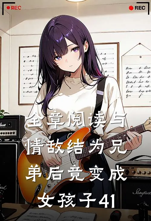全章阅读与情敌结为兄弟后竟变成女孩子41