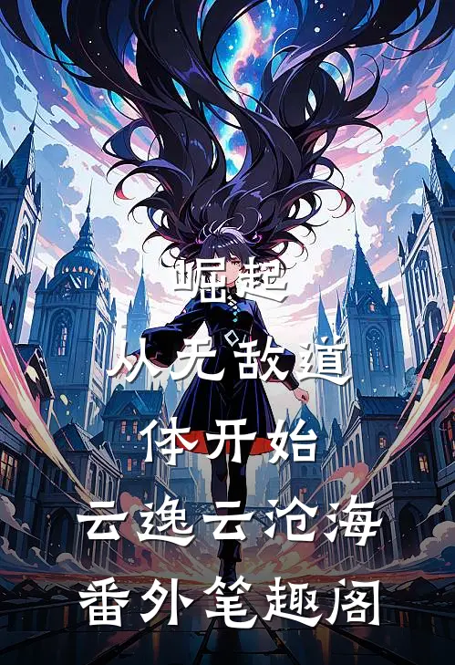 崛起，从无敌道体开始：云逸云沧海番外笔趣阁