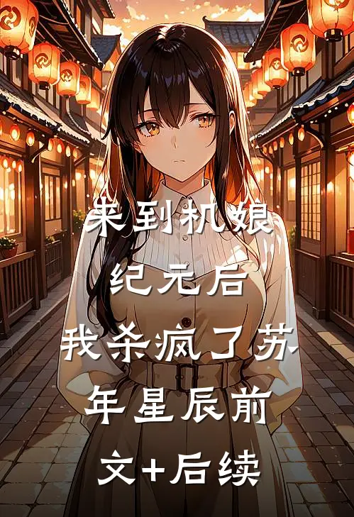 来到机娘纪元后，我杀疯了苏年星辰前文+后续