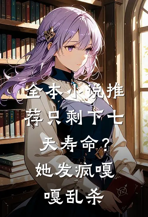 全本小说推荐只剩下七天寿命？她发疯嘎嘎乱杀