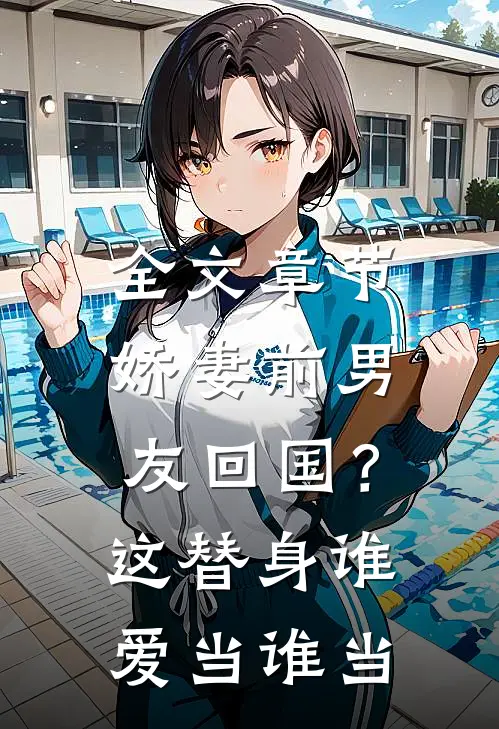全文章节娇妻前男友回国？这替身谁爱当谁当