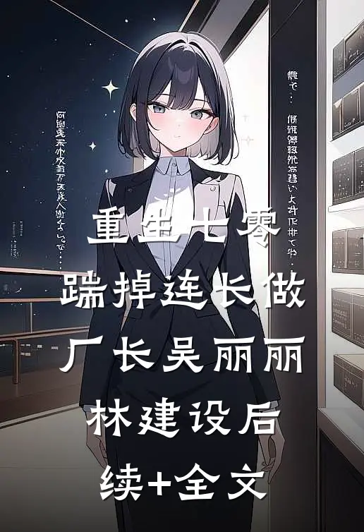 重生七零，踹掉连长做厂长吴丽丽林建设后续+全文