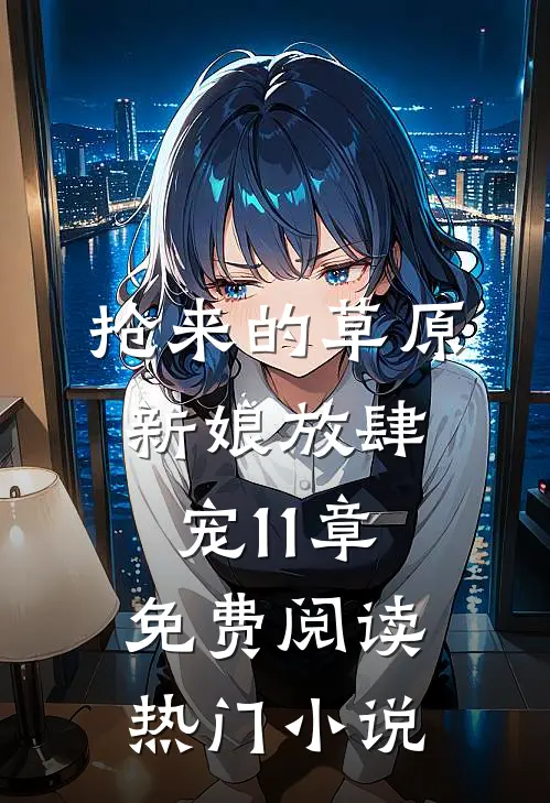 抢来的草原新娘放肆宠11章免费阅读热门小说