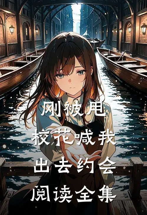 刚被甩，校花喊我出去约会阅读全集
