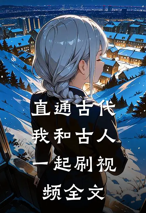 直通古代：我和古人一起刷视频全文