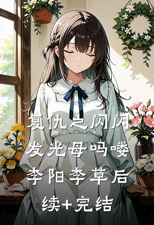 复仇之闪闪发光母吗喽李阳李草后续+完结