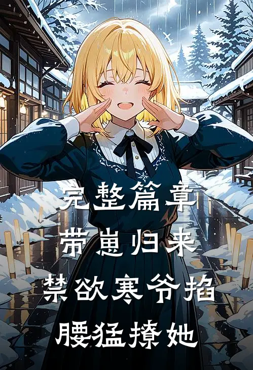 完整篇章带崽归来，禁欲寒爷掐腰猛撩她