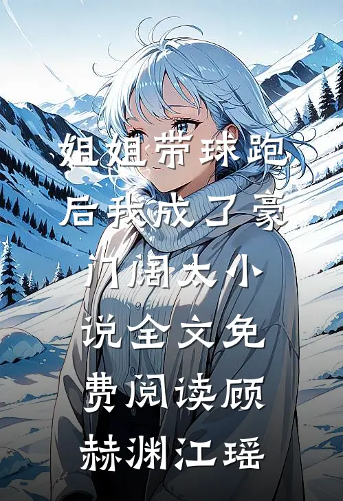 姐姐带球跑后我成了豪门阔太小说全文免费阅读顾赫渊江瑶