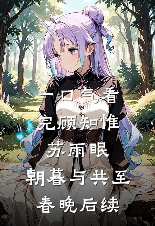 一口气看完顾知惟苏雨眠:朝暮与共至春晚后续