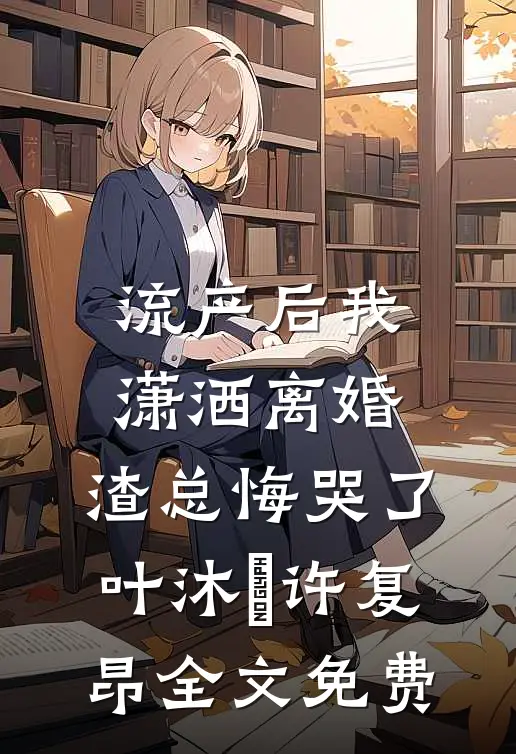 流产后我潇洒离婚，渣总悔哭了叶沐笒许复昂全文免费