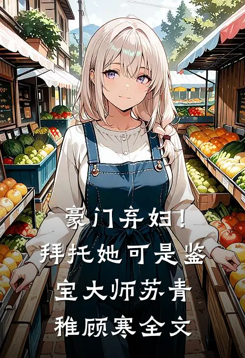 豪门弃妇！拜托她可是鉴宝大师苏青稚顾寒全文