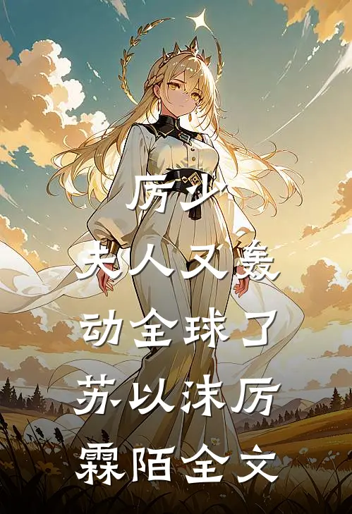 厉少，夫人又轰动全球了苏以沫厉霖陌全文