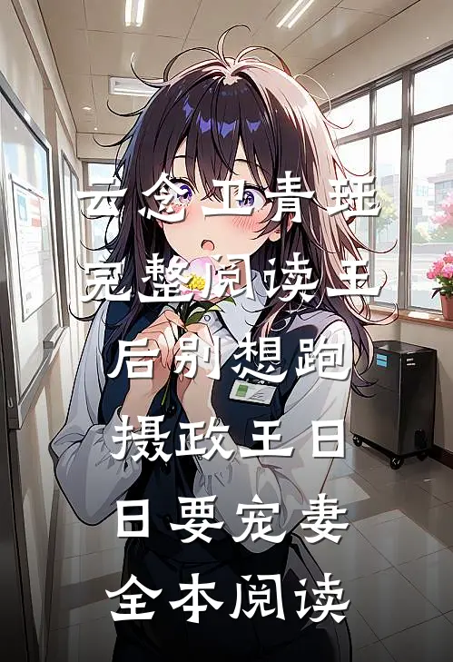 云念卫青珏(完整阅读王后别想跑，摄政王日日要宠妻)全本阅读