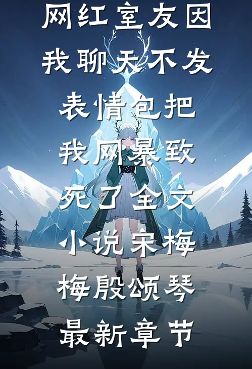 网红室友因我聊天不发表情包把我网暴致死了全文小说宋梅梅殷颂琴最新章节