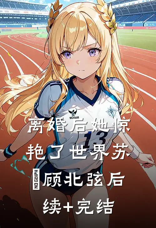 离婚后她惊艳了世界苏婳顾北弦后续+完结