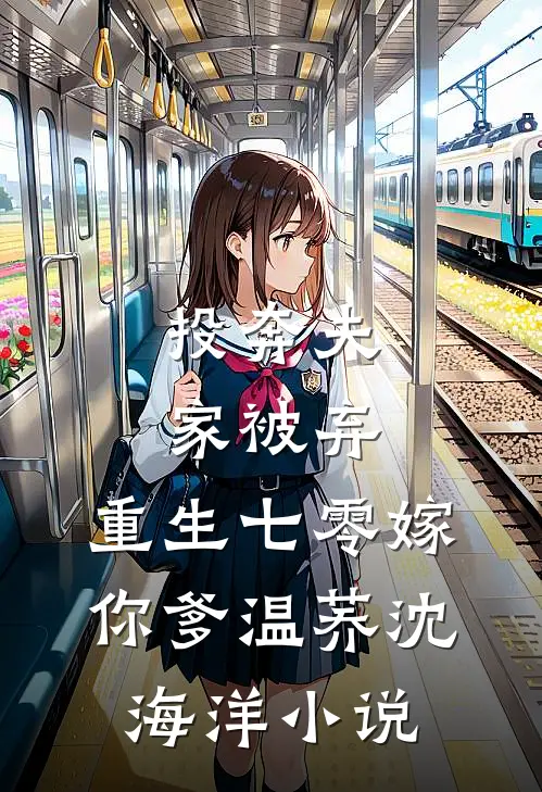 投奔夫家被弃，重生七零嫁你爹温荞沈海洋小说