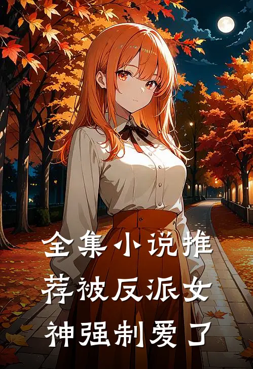 全集小说推荐被反派女神强制爱了