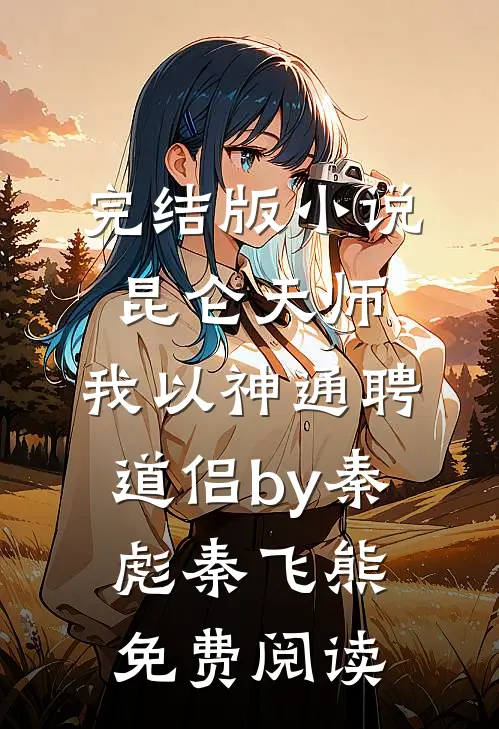 完结版小说昆仑天师：我以神通聘道侣by秦彪秦飞熊免费阅读