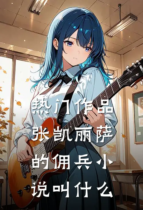 热门作品张凯丽萨的佣兵小说叫什么
