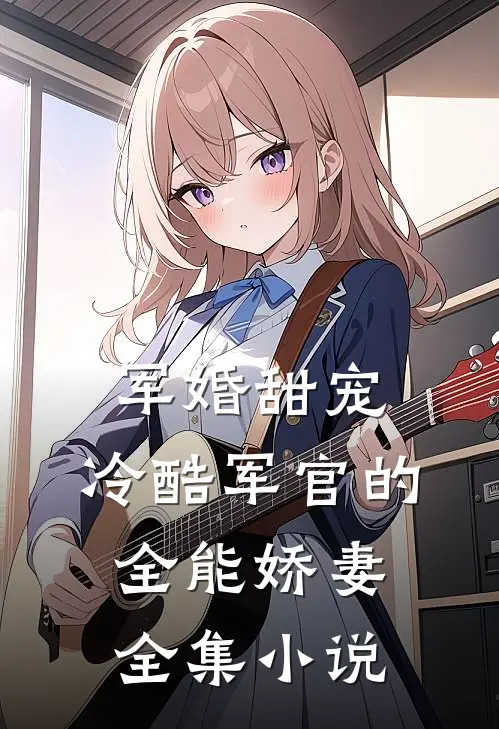 军婚甜宠：冷酷军官的全能娇妻全集小说