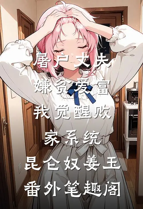 屠户丈夫嫌贫爱富，我觉醒败家系统：昆仑奴姜玉番外笔趣阁