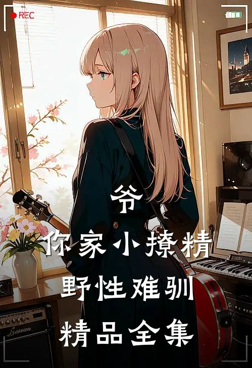 爷,你家小撩精野性难驯精品全集