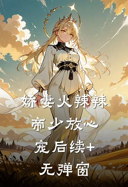 娇妻火辣辣：帝少放心宠后续+无弹窗