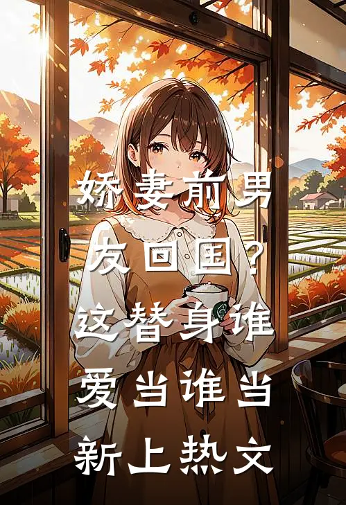 娇妻前男友回国？这替身谁爱当谁当新上热文