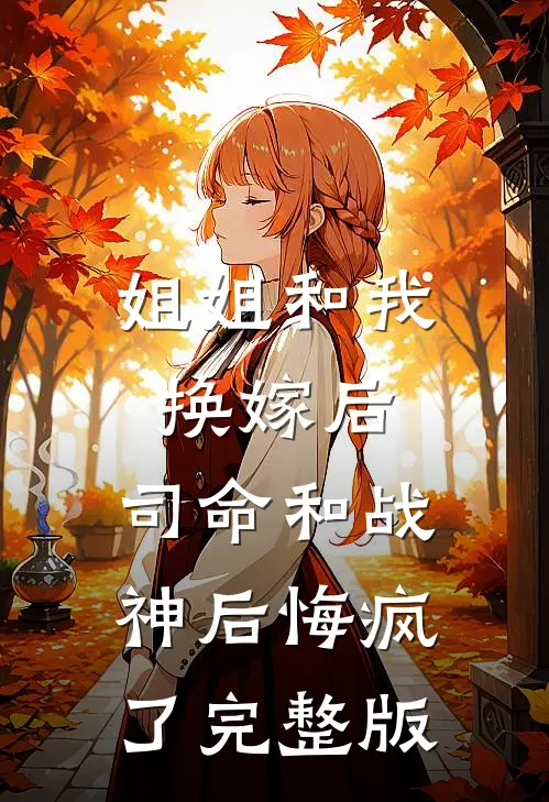 姐姐和我换嫁后，司命和战神后悔疯了完整版