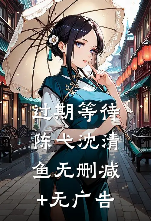 过期等待陈弋沈清鱼无删减+无广告