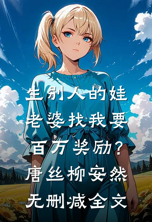 生别人的娃，老婆找我要百万奖励？唐丝柳安然无删减全文