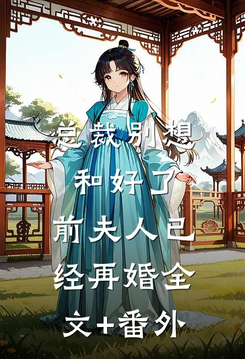总裁别想和好了，前夫人已经再婚全文+番外