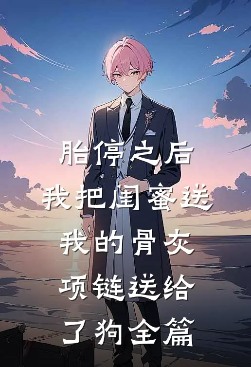 胎停之后，我把闺蜜送我的骨灰项链送给了狗全篇