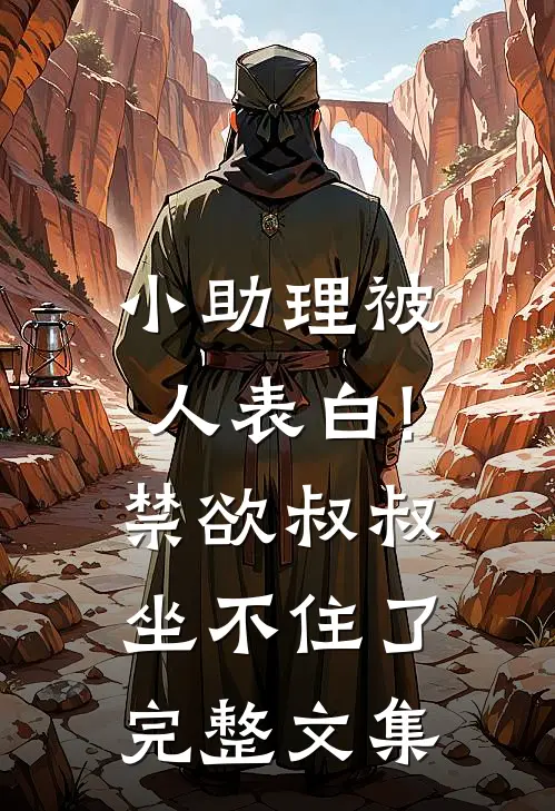 小助理被人表白!禁欲叔叔坐不住了完整文集