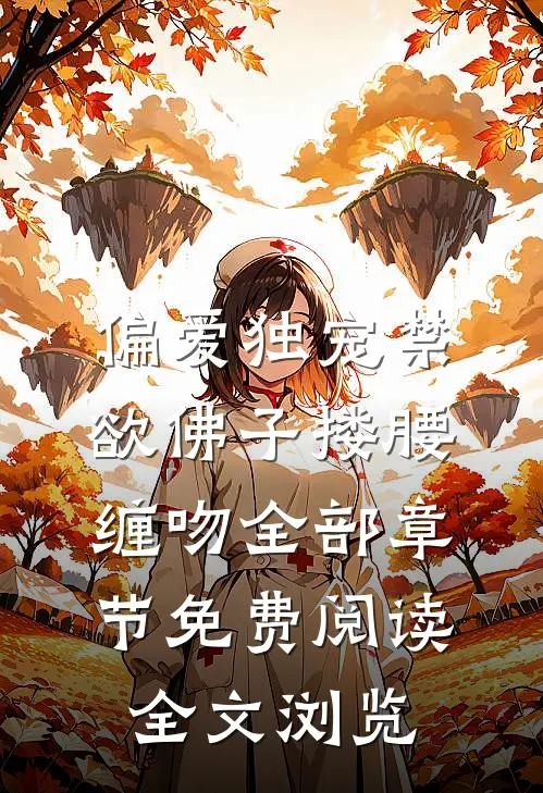 偏爱独宠禁欲佛子搂腰缠吻全部章节免费阅读全文浏览