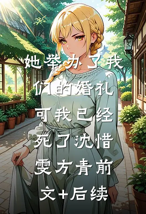她举办了我们的婚礼，可我已经死了沈惜雯方青前文+后续