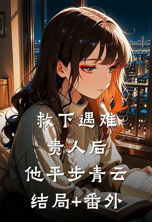 救下遇难贵人后，他平步青云结局+番外