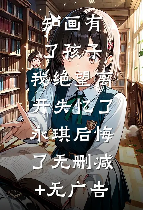 知画有了孩子，我绝望离开失忆了，永琪后悔了无删减+无广告