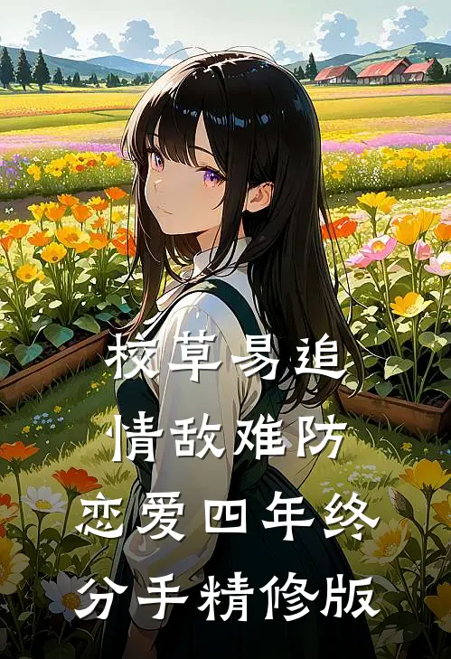 校草易追情敌难防，恋爱四年终分手精修版